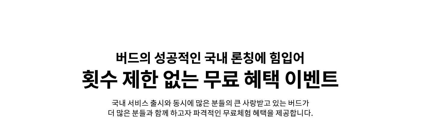 버드의 성공적인 국내 론칭에 힘입어 횟수 제한 없는 무료 혜택 이벤트.
                        국내 서비스 출시와 동시에 많은 분들의 큰 사랑받고 있는 버드가 더 많은 분들과 함께 하고자 파격적인 무료체험 혜택을 제공합니다.